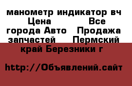 манометр индикатор вч › Цена ­ 1 000 - Все города Авто » Продажа запчастей   . Пермский край,Березники г.